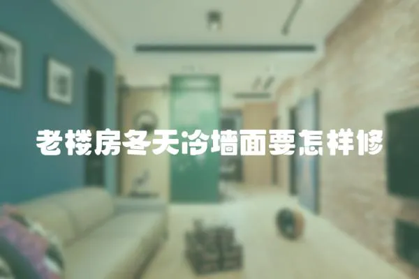 老樓房冬天冷墻面要怎樣修
