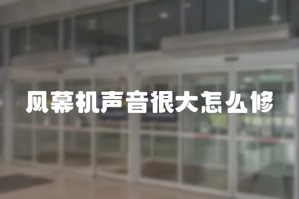 風幕機聲音很大怎么修