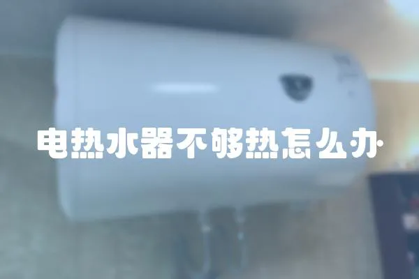 電熱水器不夠熱怎么辦