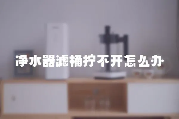 凈水器濾桶擰不開怎么辦
