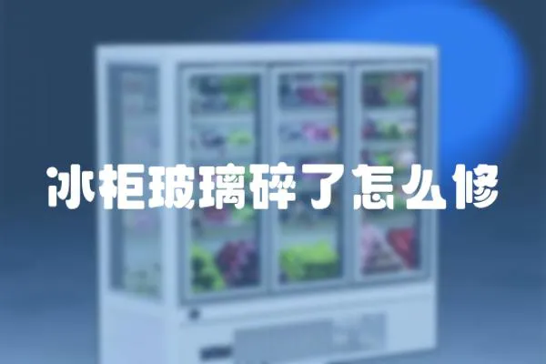 冰柜玻璃碎了怎么修