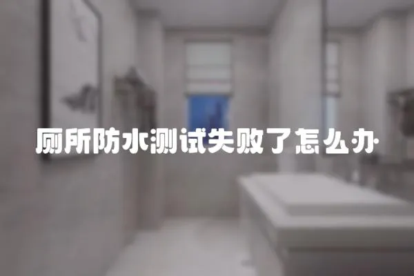 廁所防水測試失敗了怎么辦