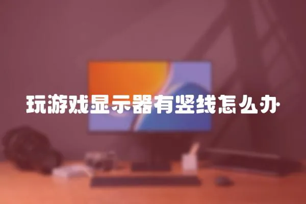玩游戲顯示器有豎線怎么辦