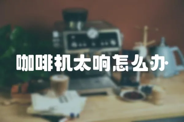 咖啡機太響怎么辦