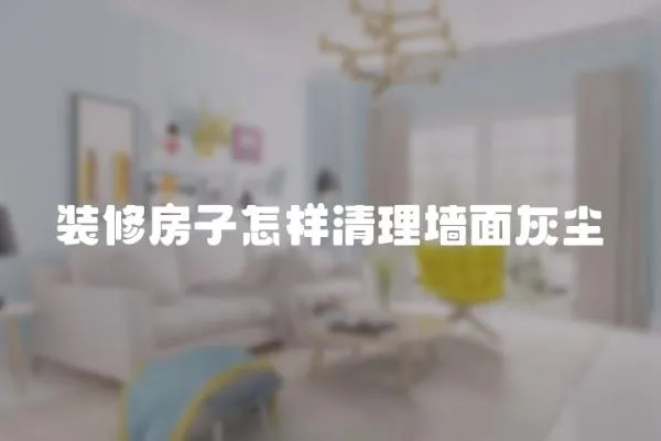 裝修房子怎樣清理墻面灰塵