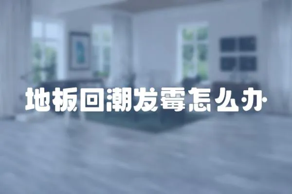 地板回潮發(fā)霉怎么辦