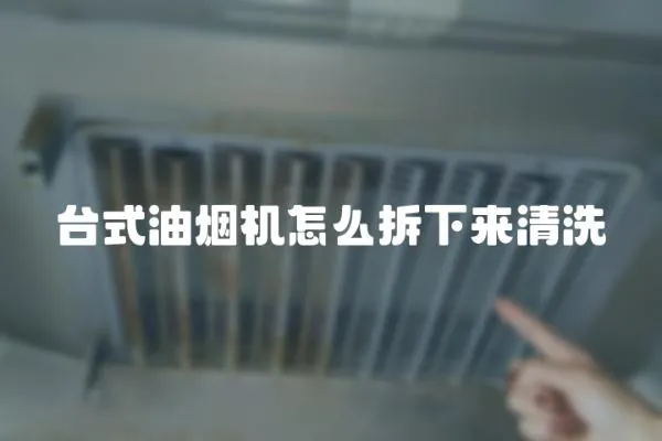 臺式油煙機怎么拆下來清洗