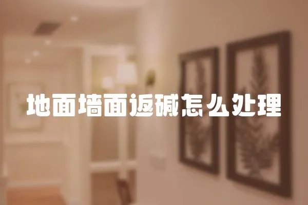 地面墻面返堿怎么處理