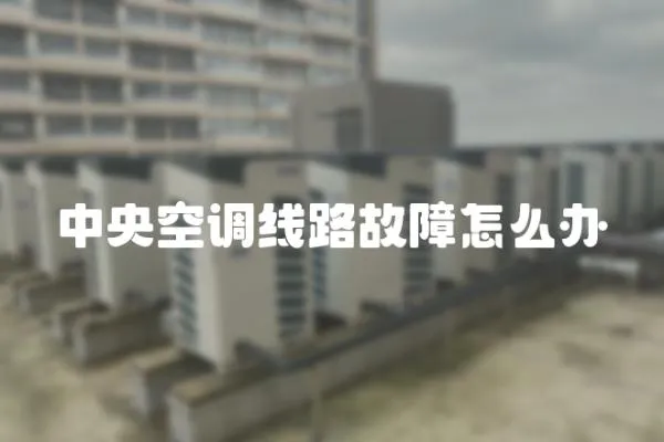 中央空調線路故障怎么辦