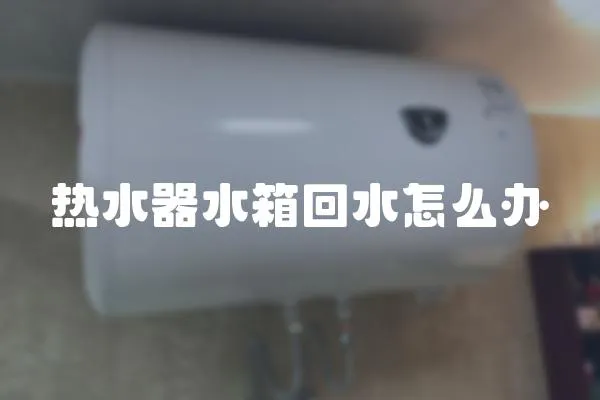 熱水器水箱回水怎么辦