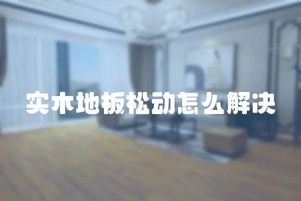實(shí)木地板松動(dòng)怎么解決