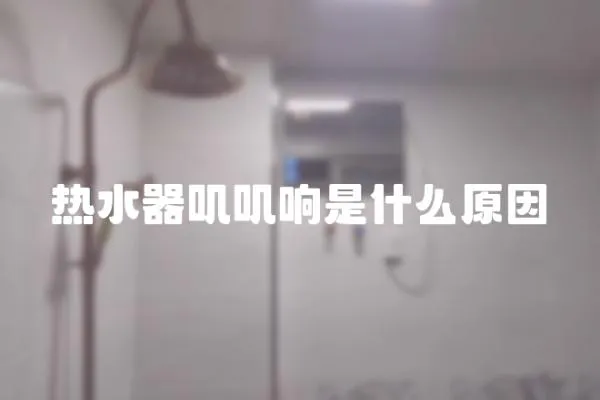 熱水器嘰嘰響是什么原因