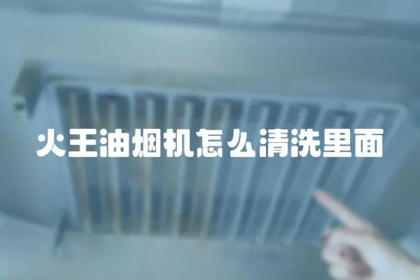 火王油煙機怎么清洗里面