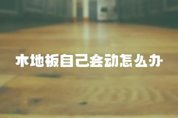 木地板自己會(huì)動(dòng)怎么辦