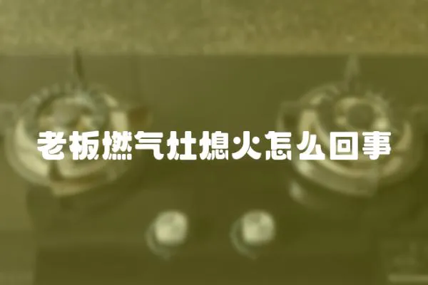 老板燃氣灶熄火怎么回事