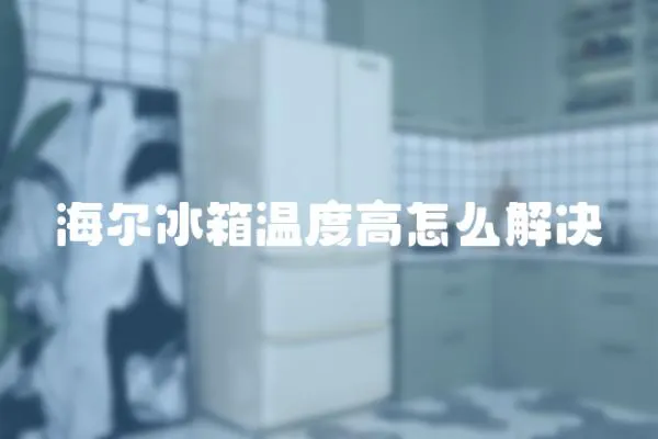 海爾冰箱溫度高怎么解決