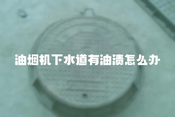 油煙機下水道有油漬怎么辦