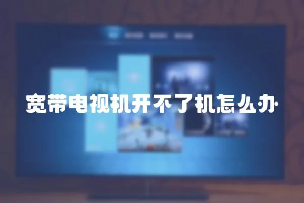 寬帶電視機(jī)開(kāi)不了機(jī)怎么辦