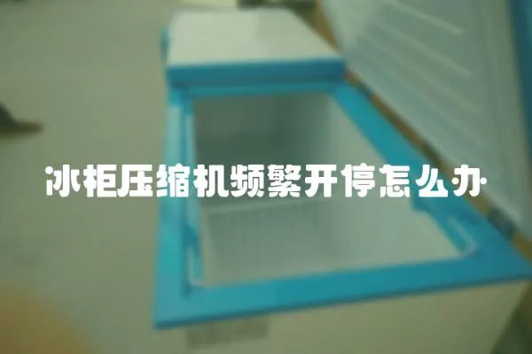 冰柜壓縮機(jī)頻繁開(kāi)停怎么辦