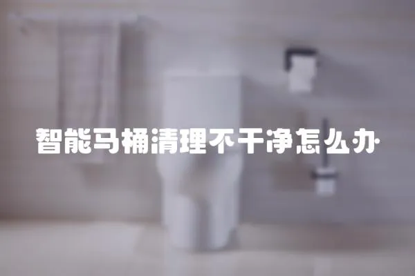智能馬桶清理不干凈怎么辦