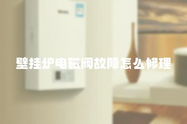 壁掛爐電磁閥故障怎么修理