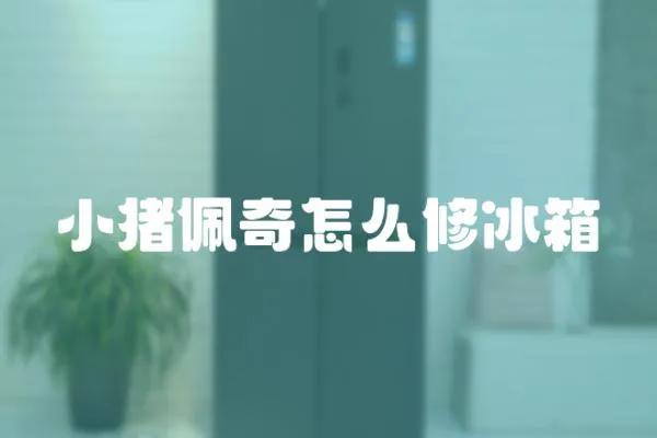 小豬佩奇怎么修冰箱