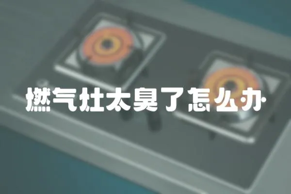 燃氣灶太臭了怎么辦