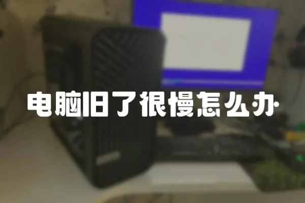 電腦舊了很慢怎么辦