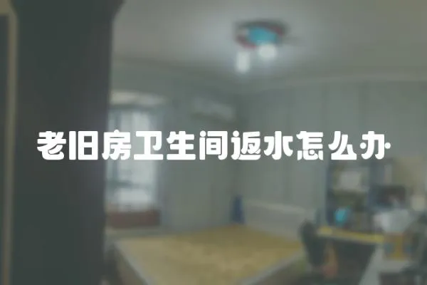 老舊房衛(wèi)生間返水怎么辦