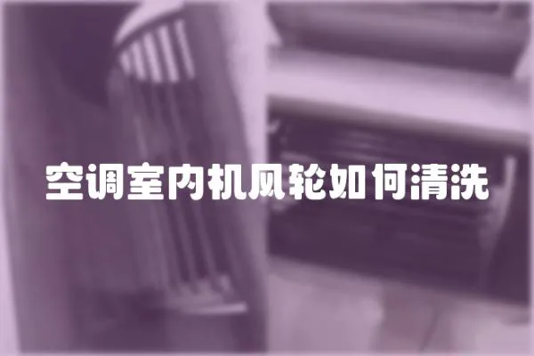 空調(diào)室內(nèi)機(jī)風(fēng)輪如何清洗