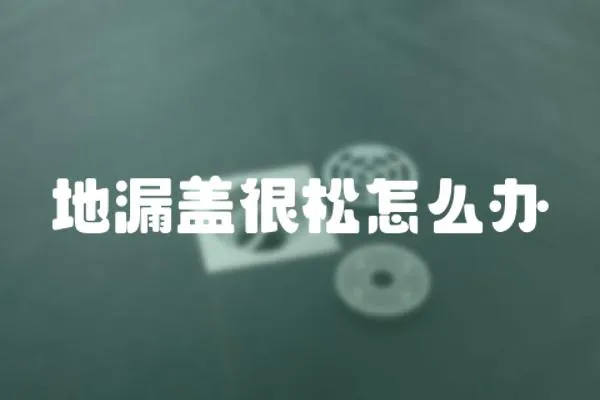 地漏蓋很松怎么辦