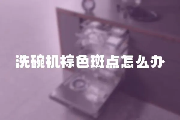 洗碗機(jī)棕色斑點(diǎn)怎么辦