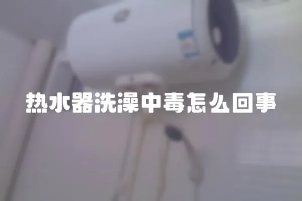 熱水器洗澡中毒怎么回事