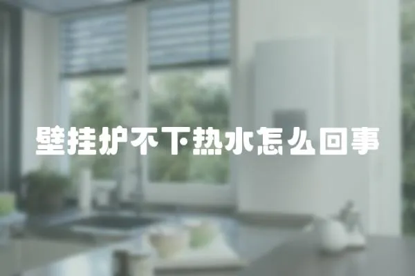 壁掛爐不下熱水怎么回事