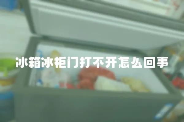 冰箱冰柜門打不開怎么回事