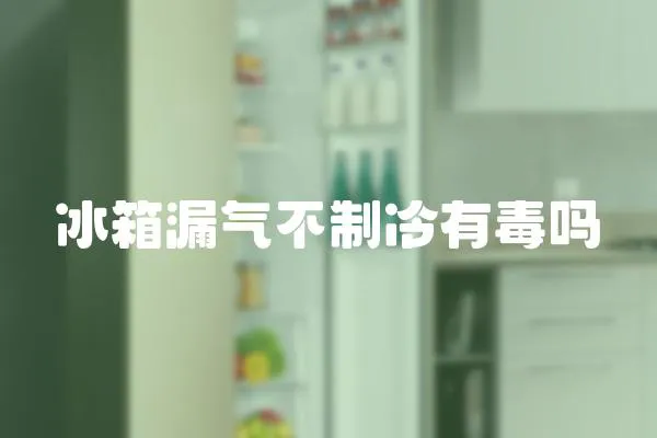 冰箱漏氣不制冷有毒嗎