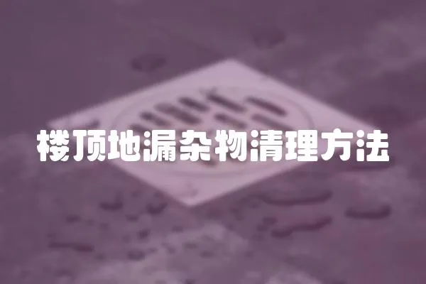 樓頂?shù)芈╇s物清理方法