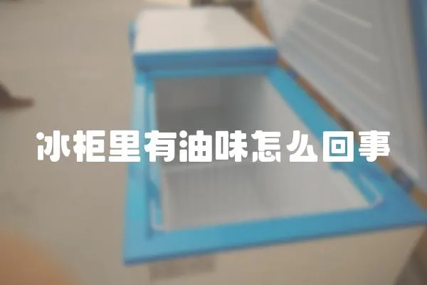 冰柜里有油味怎么回事