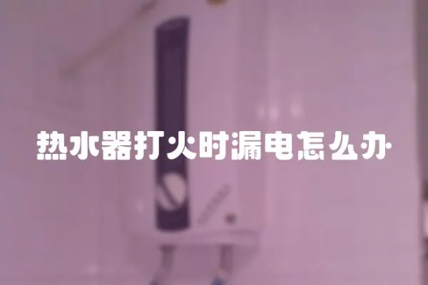 热水器打火时漏电怎么办