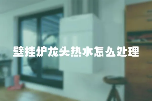 壁掛爐龍頭熱水怎么處理