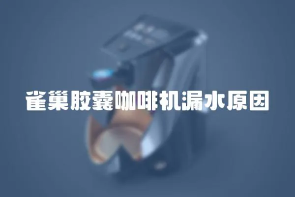雀巢膠囊咖啡機漏水原因