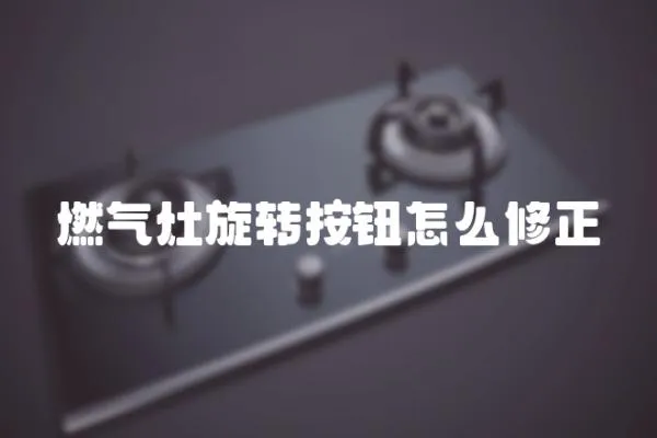 燃氣灶旋轉按鈕怎么修正