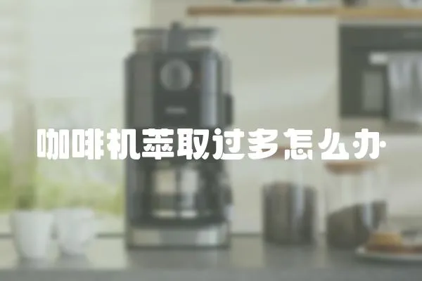 咖啡機萃取過多怎么辦