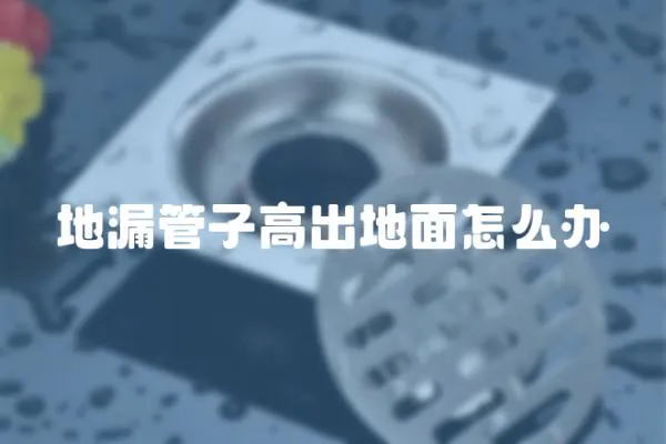 地漏管子高出地面怎么辦