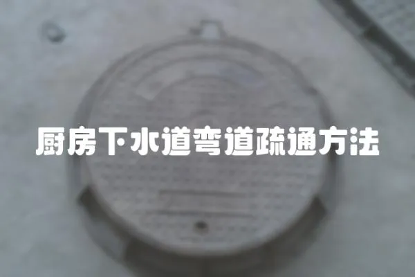 廚房下水道彎道疏通方法