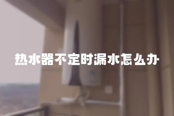 熱水器不定時漏水怎么辦