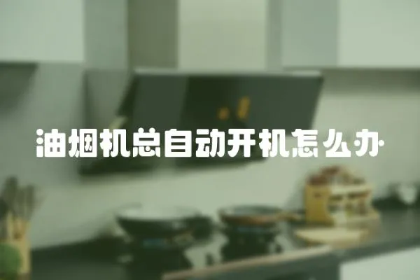 油煙機總自動開機怎么辦