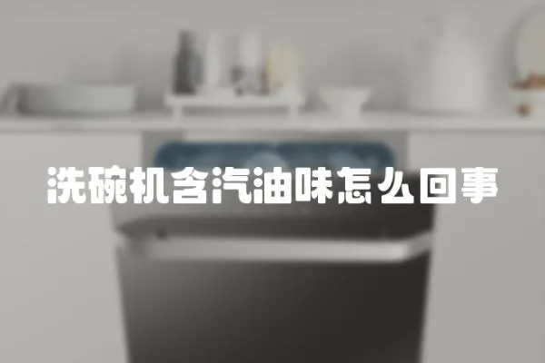 洗碗機含汽油味怎么回事