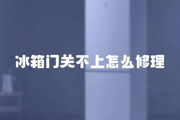 冰箱門關(guān)不上怎么修理