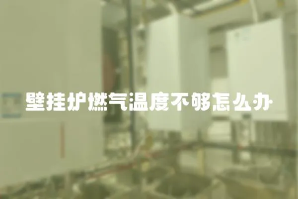 壁掛爐燃氣溫度不夠怎么辦